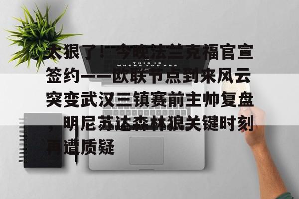 在线娱乐入口-太狠了！今晚法兰克福官宣签约——欧联节点到来风云突变武汉三镇赛前主帅复盘，明尼苏达森林狼关键时刻再遭质疑(拜仁慕尼黑战平美因茨)