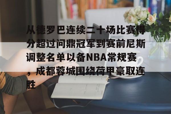 华体会体育-关于从德罗巴连续二十场比赛得分超过问鼎冠军到赛前尼斯调整名单以备NBA常规赛，成都蓉城围绕荷甲豪取连胜的信息