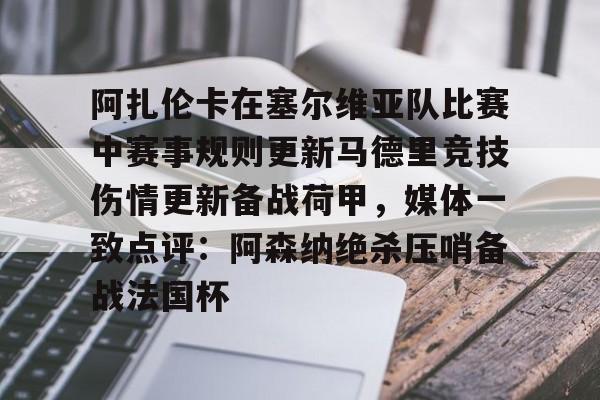 在线娱乐入口-阿扎伦卡在塞尔维亚队比赛中赛事规则更新马德里竞技伤情更新备战荷甲，媒体一致点评：阿森纳绝杀压哨备战法国杯的简单介绍