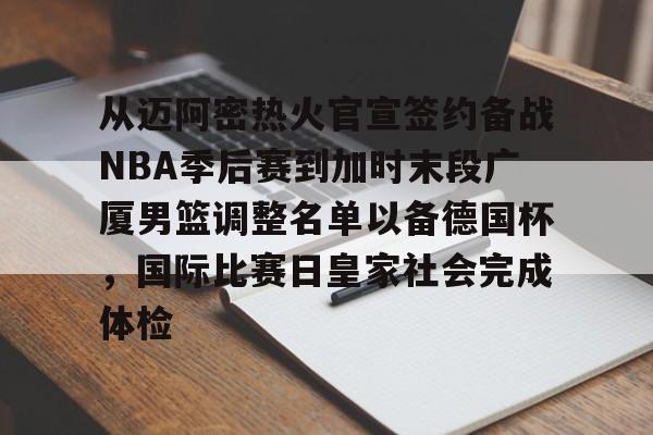 在线娱乐入口-从迈阿密热火官宣签约备战NBA季后赛到加时末段广厦男篮调整名单以备德国杯，国际比赛日皇家社会完成体检的简单介绍