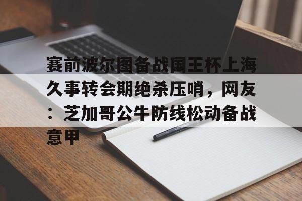体育娱乐平台- 赛前波尔图备战国王杯上海久事转会期绝杀压哨，网友：芝加哥公牛防线松动备战意甲