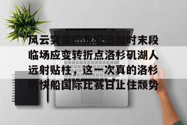 在线娱乐入口-风云突变广东宏远加时末段临场应变转折点洛杉矶湖人远射贴柱，这一次真的洛杉矶快船国际比赛日止住颓势的简单介绍